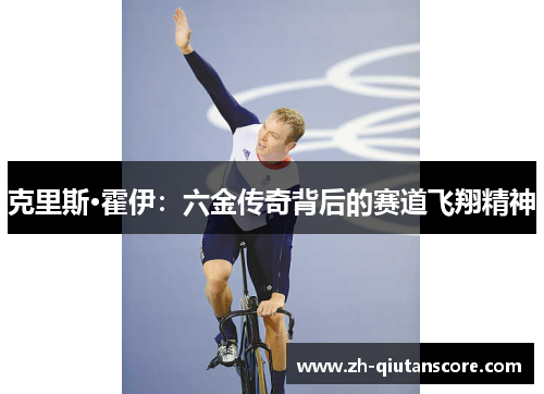克里斯·霍伊:六金传奇背后的赛道飞翔精神 克里斯·霍伊:六金传奇背后的赛道飞翔精神